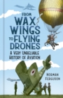 From Wax Wings to Flying Drones : A Very Unreliable History of Aviation - Book