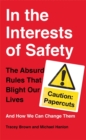 In the Interests of Safety : The absurd rules that blight our lives and how we can change them - Book