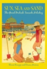 Sun, Sea and Sand : The Great British Seaside Holiday - Book