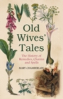 Old Wives Tales : The History of Remedies, Charms and Spells - Book