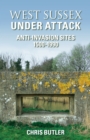 West Sussex Under Attack : Anti-Invasion Sites 1500-1990 - Book