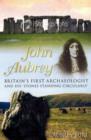 John Aubrey : Britian's First Archaeologist and His 'Stones Standing Circularly' - Book