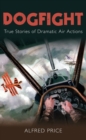 Dogfight : True Stories of Dramatic Air Actions - Book