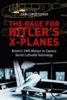 The Race for Hitler's X-Planes : Britain's 1945 Mission to Capture Secret Luftwaffe Technology - Book