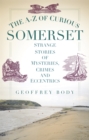 The A-Z of Curious Somerset : Strange Stories of Mysteries, Crimes and Eccentrics - Book