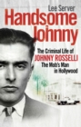 Handsome Johnny : The Criminal Life of Johnny Rosselli, The Mob’s Man in Hollywood - eBook
