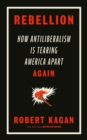 Rebellion : How Antiliberalism Is Tearing America Apart Again - Book