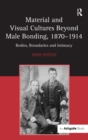 Material and Visual Cultures Beyond Male Bonding, 1870-1914 : Bodies, Boundaries and Intimacy - Book
