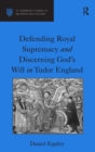 Defending Royal Supremacy and Discerning God's Will in Tudor England - Book