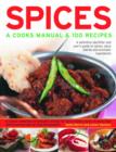 Spices : A Cook's Manual and 100 Recipes - A Definitive Identifier and User's Guide to Spices, Spice Blends and Aromatic Ingredients - A Classic Collection of Fantastic Recipes for Spicy Dishes Shown - Book
