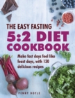 The Easy Fasting 5:2 Diet Cookbook : Make Fast Days Feel Like Feast Days, with 130 Delicious Recipes - Book