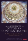 The Architects of Ottoman Constantinople : The Balyan Family and the History of Ottoman Architecture - Book