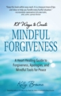 101 Ways to Create Mindful Forgiveness : A Heart-Healing Guide to Forgiveness, Apologies, and Mindful Tools for Peace - eBook