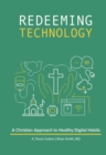 Redeeming Technology : A Christian Approach to Healthy Digital Habits: Using Technology with Purpose - Book
