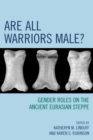 Are All Warriors Male? : Gender Roles on the Ancient Eurasian Steppe - Book