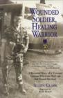 Wounded Soldier, Healing Warrior : A Personal Story of a Vietnam Veteran Who Lost His Legs but Found His Soul - Book