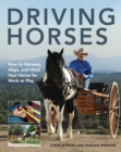 Driving Horses : How to Harness, Align, and Hitch Your Horse for Work or Play - Book