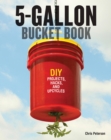 The 5-Gallon Bucket Book : Useful DIY Hacks and Upcycles for Homeowners, Small-Scale Farmers, and Preppers - Book