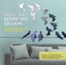 Wall Art: Geometric Origami : 10 Hip and Stylish Wall Decor Projects for Your Home - Book