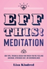 Eff This! Meditation : 108 Tips, Tricks, and Ideas for When You're Feeling Anxious, Stressed Out, or Overwhelmed - eBook