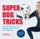 Super Dog Tricks : Make Your Dog a Super Dog with Step by Step Tricks and Training Tips - As Seen on America’s Got Talent! - Book