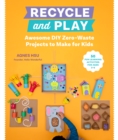 Recycle and Play : Awesome DIY Zero-Waste Projects to Make for Kids - 50 Fun Learning Activities for Ages 3-6 - Book