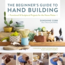 The Beginner's Guide to Hand Building : Functional and Sculptural Projects for the Home Potter Volume 2 - Book