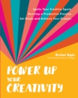 Power Up Your Creativity : Ignite Your Creative Spark - Develop a Productive Practice - Set Goals and Achieve Your Dreams - Book
