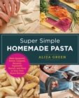 Super Simple Homemade Pasta : Make Spaghetti, Penne, Linguini, Bucatini, Tagliatelle, Ravioli, and More in Your Own Home Kitchen - eBook
