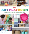 The Art Playroom : Make a home art space for kids; Spark exploration, independence, and joyful learning with invitations to create - Book