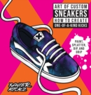 Art of Custom Sneakers : How to Create One-of-a-Kind Kicks; Paint, Splatter, Dip, Drip, and Color - Book