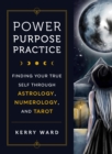 Power, Purpose, Practice : Finding Your True Self Through Astrology, Numerology, and Tarot - Book