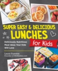 Super Easy and Delicious Lunches for Kids : Deliciously Nutritious Meal Ideas Your Kids Will Love - Book