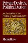 Private Desires, Political Action : An Invitation to the Politics of Rational Choice - Book