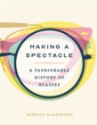 Making a Spectacle : A Fashionable History of Glasses - Book
