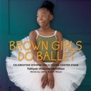 Brown Girls Do Ballet : Celebrating Diverse Girls Taking Center Stage - Book