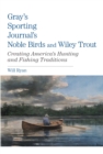 Gray's Sporting Journal's Noble Birds and Wily Trout : Creating America's Hunting And Fishing Traditions - Book