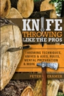 Knife Throwing Like the Pros : Throwing Techniques, Knives & Axes, Rules, Mental Preparation & More - Book