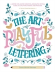 The Art of Playful Lettering : A Super-Fun, Super-Creative, and Super-Joyful Guide to Uplifting Words and Phrases - Includes Bonus Drawing Lessons - Book