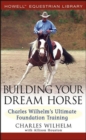 Building Your Dream Horse : Charles Wilhelm's Ultimate Foundation Training - eBook