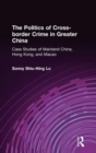 The Politics of Cross-border Crime in Greater China : Case Studies of Mainland China, Hong Kong, and Macao - Book