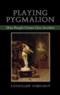 Playing Pygmalion : How People Create One Another - Book