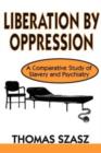 Liberation by Oppression : A Comparative Study of Slavery and Psychiatry - Book