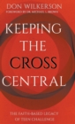 Keeping the Cross Central : The Faith-Based Legacy of Teen Challenge - Book