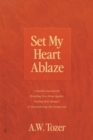 Set My Heart Ablaze : A Guided Journal for Breaking Free from Apathy, Fueling Holy Hunger, and Encountering the Living God: With Selected Readings from The Pursuit of God, The Knowledge of the Holy, T - Book