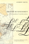 British Businessmen and Canadian Confederation : Constitution Making in an Era of Anglo-Globalization - Book