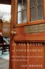 At the Centre of Government : The Prime Minister and the Limits on Political Power - Book