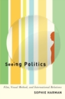 Seeing Politics : Film, Visual Method, and International Relations - Book