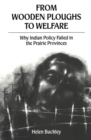 From Wooden Ploughs To Welfare : Why Indian Policy Failed in the Prairie Provinces - eBook