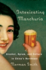 Intoxicating Manchuria : Alcohol, Opium, and Culture in China's Northeast - Book